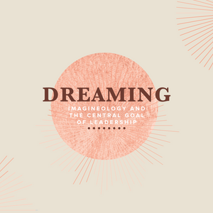 Course Eight Fall Subscription: Dreaming - Imagineology and the Central Goal of Leadership